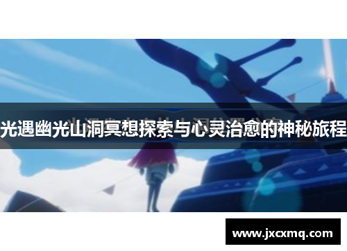 光遇幽光山洞冥想探索与心灵治愈的神秘旅程