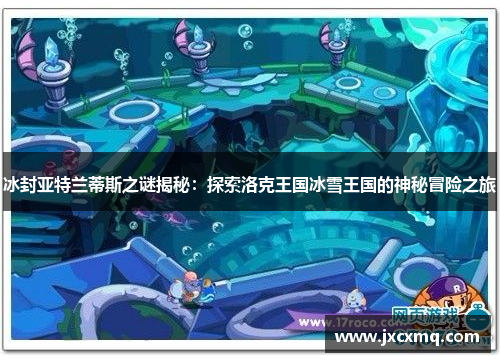 冰封亚特兰蒂斯之谜揭秘：探索洛克王国冰雪王国的神秘冒险之旅