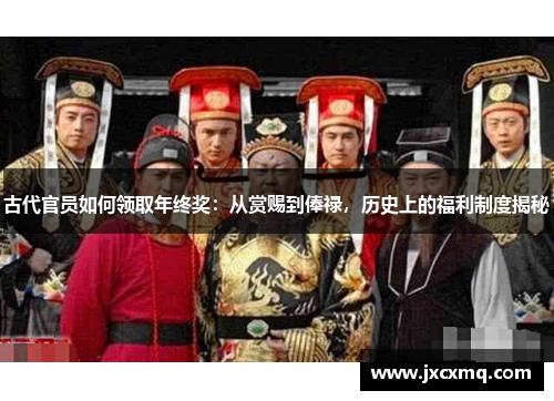 古代官员如何领取年终奖：从赏赐到俸禄，历史上的福利制度揭秘